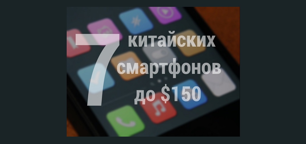 7 лучших китайских смартфонов до 150 долларов