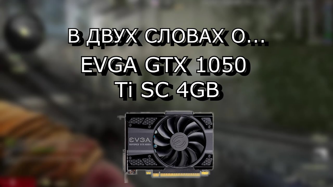 Видео: в двух словах о видеокарте EVGA GTX 1050 Ti SC 4GB